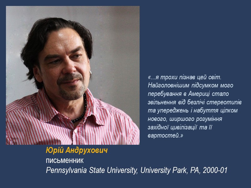 Юрій Андрухович письменник Pennsylvania State University, University Park, PA, 2000-01 «...я трохи пізнав цей